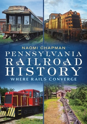 Pennsylvania Railroad History: Where Rails Converge by Chapman, Naomi