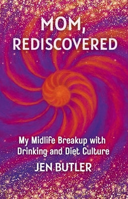 Mom, Rediscovered: My Midlife Breakup with Drinking and Diet Culture by Butler, Jen