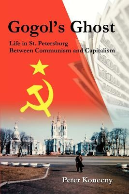 Gogol's Ghost: Life in St. Petersburg Between Communism and Capitalism by Konecny, Peter