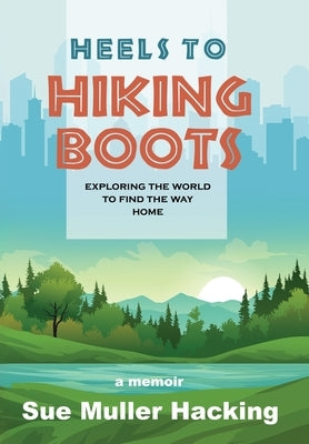 Heels to Hiking Boots: Exploring the World to Find the Way Home by Muller Hacking, Sue
