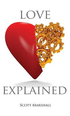 Love, Explained: Practical Strategies to Find and Keep the Love You Deserve, from the Science of Love and Affection by Marshall, Scott