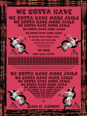 We Gotta Have More Jails by Clement, Alvin H.