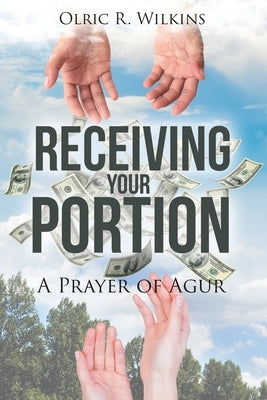 Receiving Your Portion: A Prayer of Agur by Wilkins, Olric R.