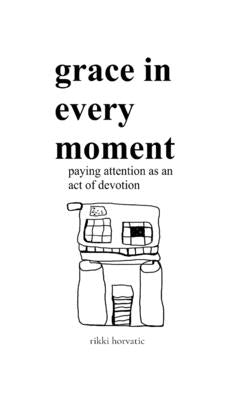 grace in every moment: paying attention as an act of devotion by Horvatic, Rikki