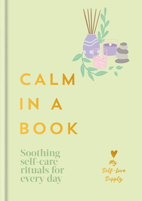 Calm in a Book: Soothing Self-Care Rituals for Every Day by My Self-Love Supply