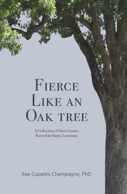 Fierce Like an Oak Tree: A Collection of Short Stories Rooted in Sharp, Louisiana by Champagne, Rae Cupples