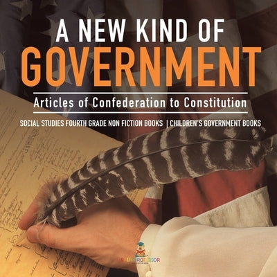 A New Kind of Government Articles of Confederation to Constitution Social Studies Fourth Grade Non Fiction Books Children's Government Books by Baby Professor