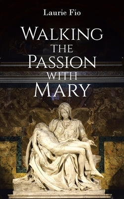 Walking the Passion with Mary by Fio, Laurie