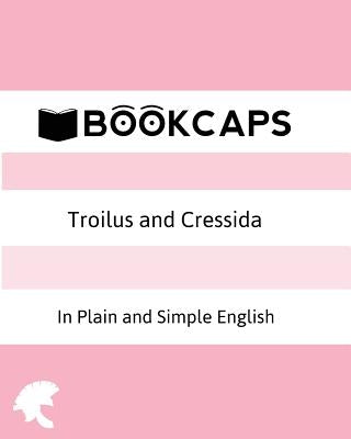 Troilus and Cressida In Plain and Simple English (A Modern Translation and the Original Version) by Shakespeare, William
