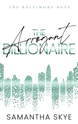 The Arrogant Billionaire: An Opposites Attract Single Mom Billionaire Romance by Skye, Samantha