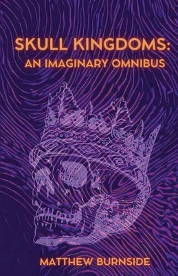 Skull Kingdoms: An Imaginary Omnibus by Burnside, Matthew