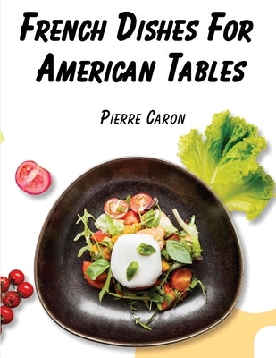 French Dishes For American Tables: 440 Traditional Recipes by Pierre Caron