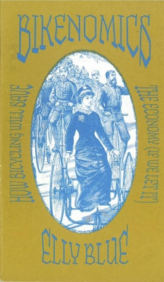 Bikenomics Zine: How Bicycling Will Save the Economy (If We Let It) by Blue, Elly