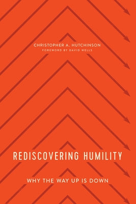 Rediscovering Humility: Why the Way Up Is Down by Hutchinson, Christopher A.