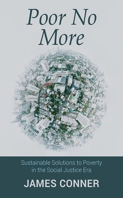 Poor No More: Sustainable Solutions to Poverty in the Social Justice Era by Conner, James