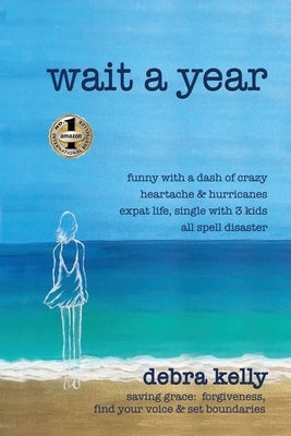 Wait a Year: funny with a dash of crazy heartache and hurricanes expat life, single with three kids all spell disaster - saving grace: forgiveness, fi by Kelly, Debra