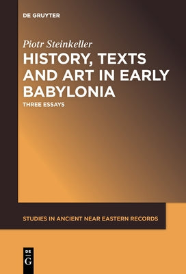 History, Texts and Art in Early Babylonia: Three Essays by Steinkeller, Piotr