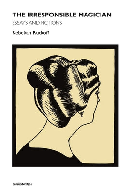 The Irresponsible Magician: Essays and Fictions by Rutkoff, Rebekah