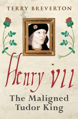Henry VII: The Maligned Tudor King by Breverton, Terry