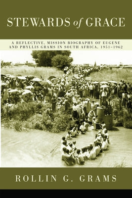 Stewards of Grace: A Reflective, Mission Biography of Eugene and Phyllis Grams in South Africa, 1951-1962 by Grams, Rollin G.