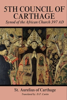 Fifith Council of Carthage: Synod of the African Church 397 AD by St Aurelius of Carthage
