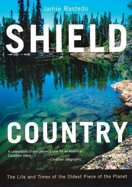 Shield Country: The Life and Times of the Oldest Piece of the Planet by Bastedo, Jamie