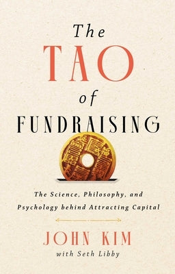 The Tao of Fundraising: The Science, Philosophy, and Psychology Behind Attracting Capital by Kim, John