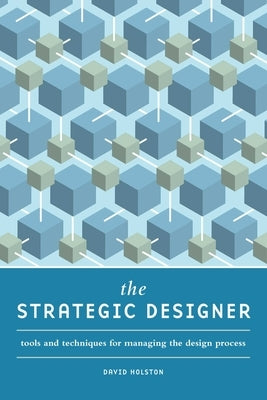 The Strategic Designer: Tools and Techniques for Managing the Design Process by Holston, David