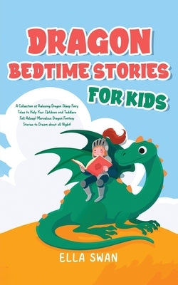Dragon Bedtime Stories For Kids: A Collection of Relaxing Dragon Sleep Fairy Tales to Help Your Children and Toddlers Fall Asleep! Marvelous Dragon Fa by Swan, Ella