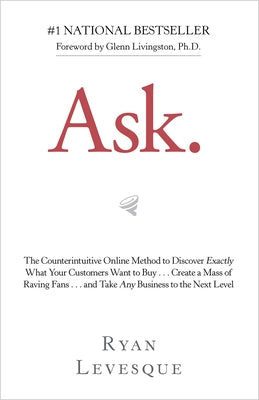 Ask: The Counterintuitive Online Method to Discover Exactly What Your Customers Want to Buy . . . Create a Mass of Raving F by Levesque, Ryan