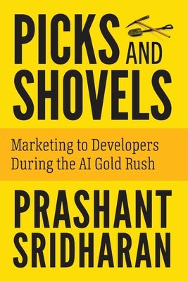 Picks and Shovels: Marketing to Developers During the AI Gold Rush by Sridharan, Prashant
