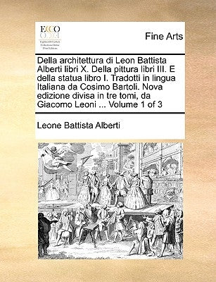 Della Architettura Di Leon Battista Alberti Libri X. Della Pittura Libri III. E Della Statua Libro I. Tradotti in Lingua Italiana Da Cosimo Bartoli. N by Alberti, Leone Battista
