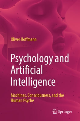 Psychology and Artificial Intelligence: Machines, Consciousness, and the Human Psyche by Hoffmann, Oliver