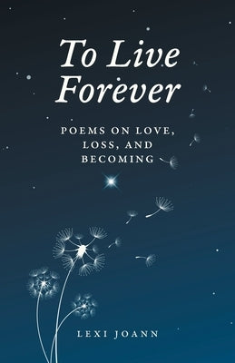 To Live Forever: Poems on Love, Loss, and Becoming by Joann, Lexi