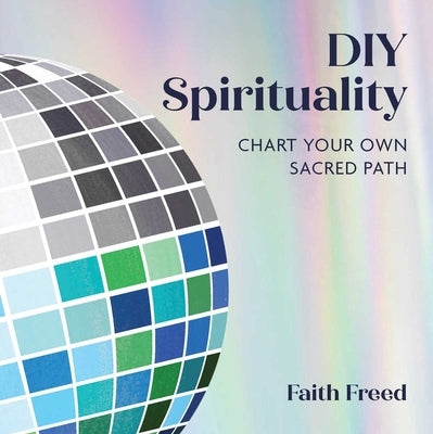 DIY Spirituality: Chart Your Own Sacred Path by Freed, Faith