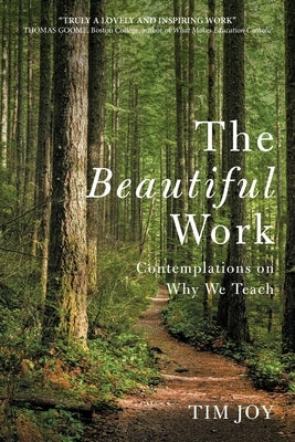 The Beautiful Work: Contemplations On Why We Teach by Joy, Tim