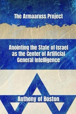 The Armaaruss Project: Anointing the State of Israel as the Center of Artificial General Intelligence by Of Boston, Anthony