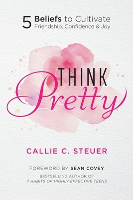 Think Pretty: 5 Beliefs to Cultivate Friendship, Confidence & Joy by Steuer, Callie C.