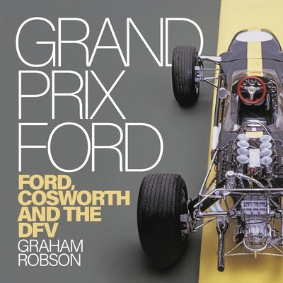 Grand Prix Ford: Ford, Cosworth and the Dfv by Robson, Graham