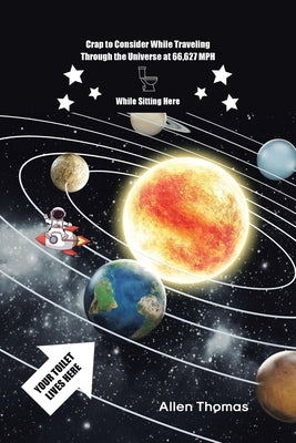 Crap to Consider While Traveling Through the Universe at 66,627 MPH While Sitting Here by Thomas, Allen