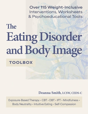 The Eating Disorder and Body Image Toolbox: Over 115 Weight-Inclusive Interventions, Worksheets, and Psychoeducational Tools by Smith, Deanna