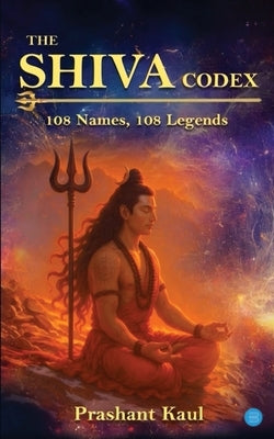 The Shiva Codex - 108 Names, 108 Legends by Kaul, Prashant