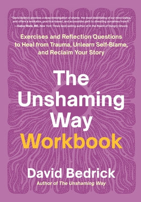 The Unshaming Way Workbook: Exercises and Reflection Questions to Heal from Trauma, Unlearn Self-Blame, and Reclaim Your Story by Bedrick, David