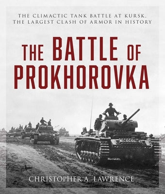 The Battle of Prokhorovka: The Tank Battle at Kursk, the Largest Clash of Armor in History by Lawrence, Christopher A.