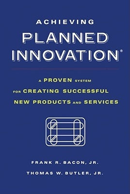 Achieving Planned Innovation: A Proven System for Creating Successful New Products and Services by Bacon, Frank R.