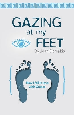 Gazing at my Feet: How I fell in love with Greece by Demakis, Joan