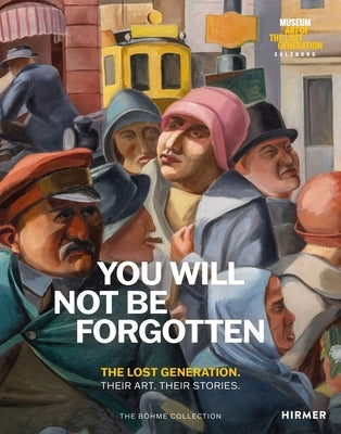 You Will Not Be Forgotten: The Lost Generation. Their Art. Their Stories. by BÃ¶hme, Heinz R.