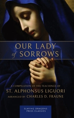 Our Lady of Sorrows: A Compilation of the Teachings of St. Alphonsus Liguori by Liguori, St Alphonsus