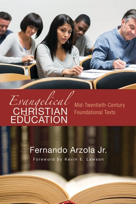 Evangelical Christian Education: Mid-Twentieth-Century Foundational Texts by Arzola, Fernando
