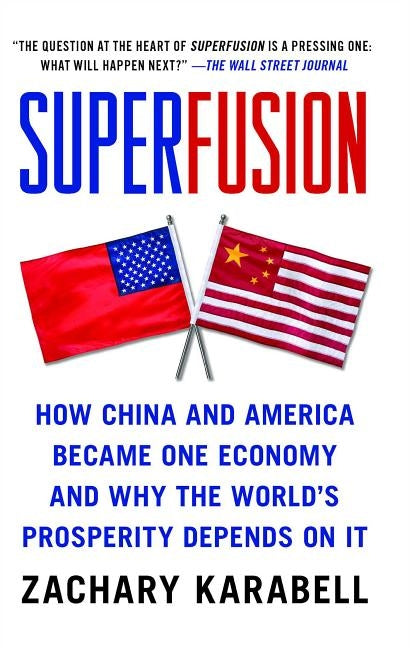 Superfusion: How China and America Became One Economy and Why the World's Prosperity Depends on It by Karabell, Zachary